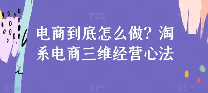 电商到底怎么做？淘系电商三维经营心法-柠檬网创