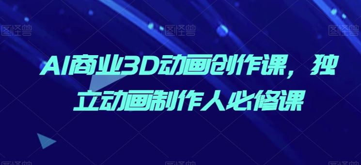 AI商业3D动画创作课，独立动画制作人必修课-柠檬网创