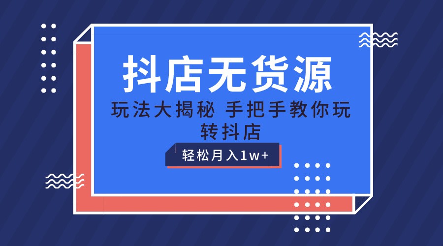 抖店无货源保姆级教程，手把手教你玩转抖店，轻松月入1W+-柠檬网创