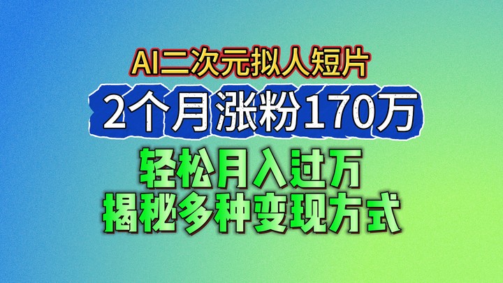 2024最新蓝海AI生成二次元拟人短片，2个月涨粉170万，轻松月入过万，揭秘多种变现方式-柠檬网创