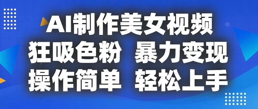 AI制作美女视频，狂吸色粉，暴力变现，操作简单，小白也能轻松上手-柠檬网创