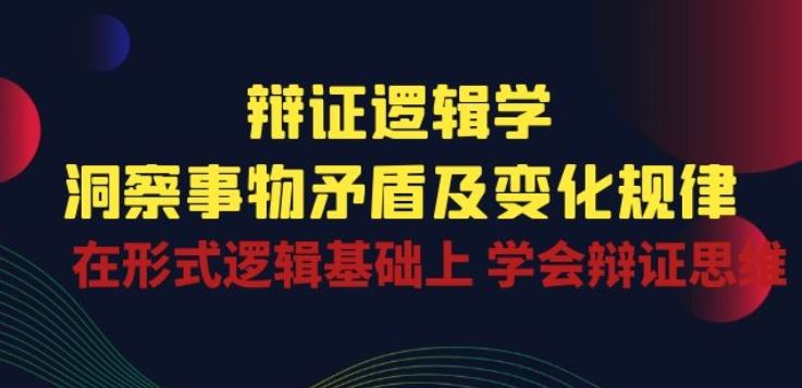 辩证 逻辑学 | 洞察 事物矛盾及变化规律 在形式逻辑基础上 学会辩证思维-柠檬网创
