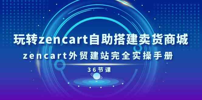 玩转zencart自助搭建卖货商城，zencart外贸建站完全实操手册（36节课）-柠檬网创