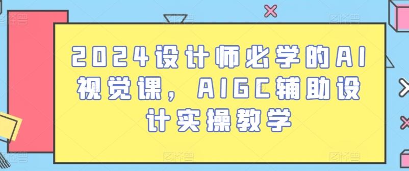 2024设计师必学的AI视觉课，AIGC辅助设计实操教学-柠檬网创
