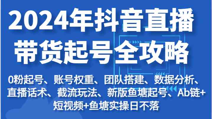 2024年抖音直播带货起号全攻略：起号/权重/团队/数据/话术/截流等-柠檬网创
