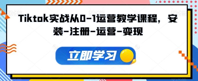Tiktok实战从0-1运营教学课程，安装-注册-运营-变现-柠檬网创