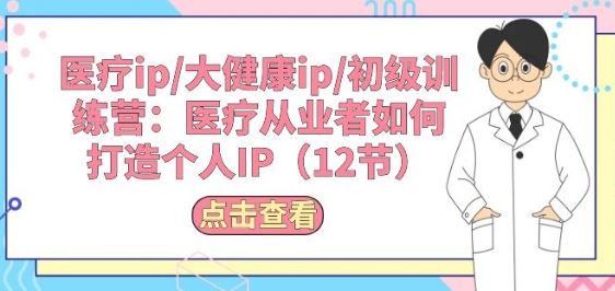 医疗ip/大健康ip/初级训练营：医疗从业者如何打造个人IP(12节)-柠檬网创