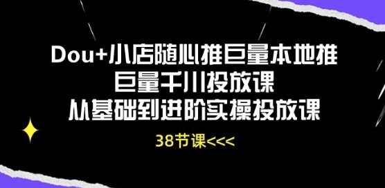 Dou+小店随心推巨量本地推巨量千川投放课从基础到进阶实操投放课-柠檬网创
