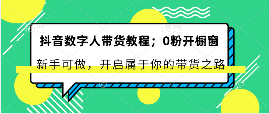 抖音数字人带货教程：0粉开橱窗 新手可做 开启属于你的带货之路-柠檬网创