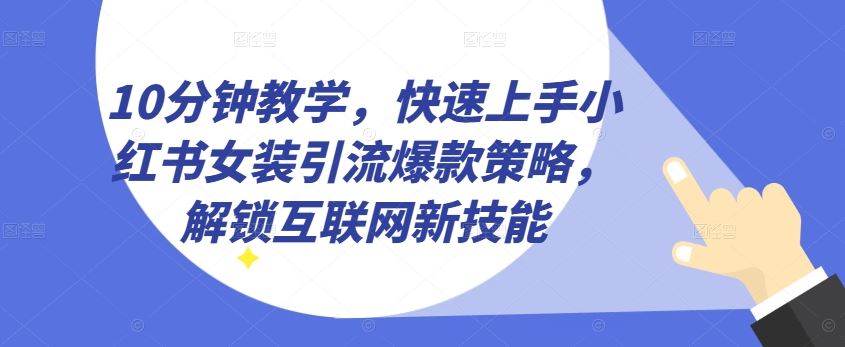 10分钟教学，快速上手小红书女装引流爆款策略，解锁互联网新技能【揭秘】-柠檬网创