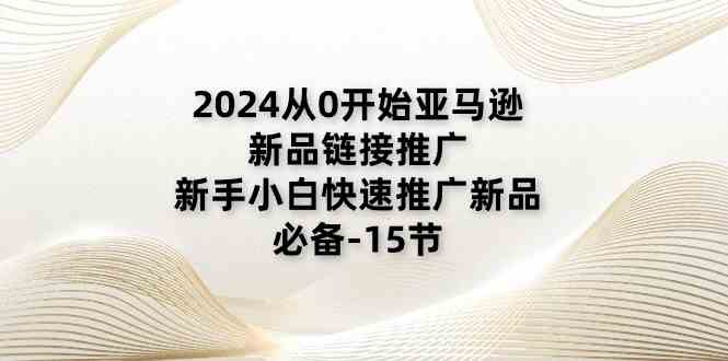 2024从0开始亚马逊新品链接推广，新手小白快速推广新品的必备（15节）-柠檬网创