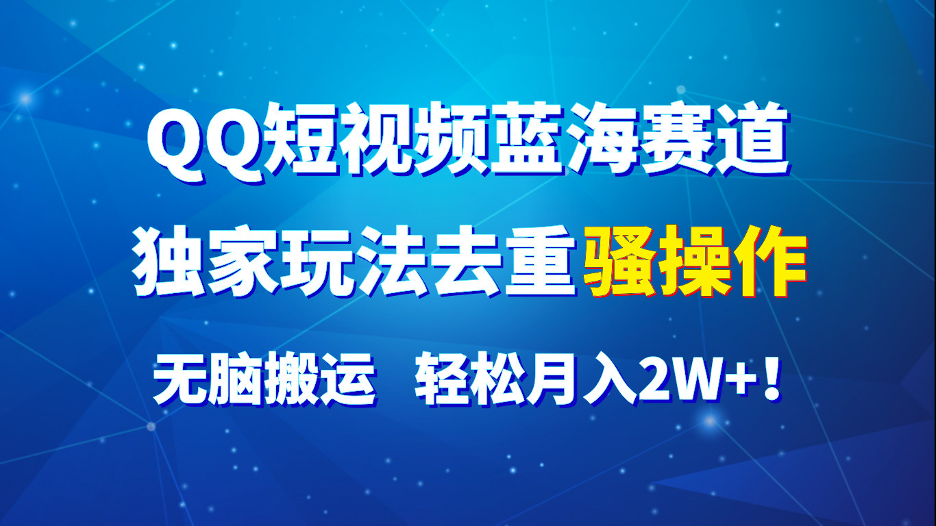 QQ短视频蓝海赛道，独家玩法去重骚操作，无脑搬运，轻松月入2W+！-柠檬网创