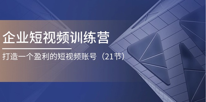 企业短视频训练营：打造一个盈利的短视频账号（21节）-柠檬网创