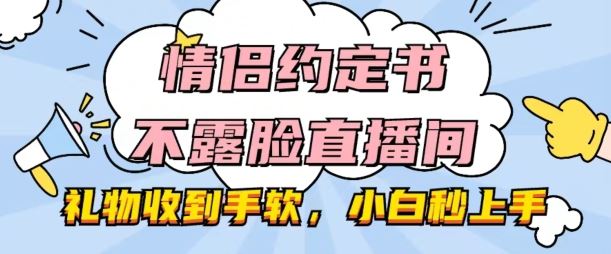 情侣约定书不露脸直播间，礼物收到手软，小白秒上手【揭秘】-柠檬网创