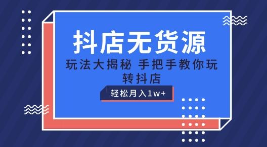 抖店无货源玩法，保姆级教程手把手教你玩转抖店，轻松月入1W+【揭秘】-柠檬网创