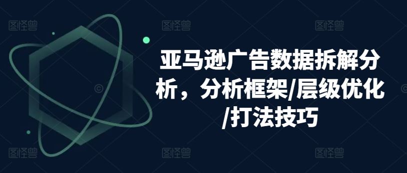亚马逊广告数据拆解分析，分析框架/层级优化/打法技巧-柠檬网创