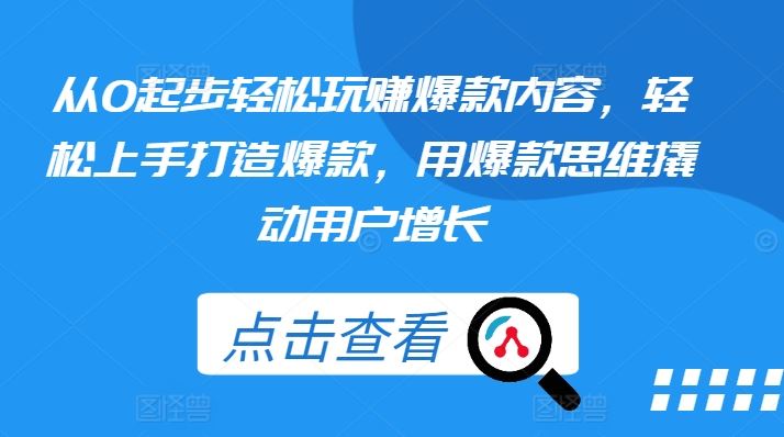 从0起步轻松玩赚爆款内容，轻松上手打造爆款，用爆款思维撬动用户增长-柠檬网创