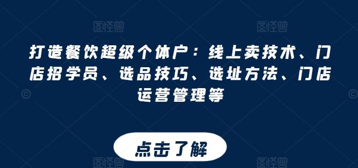 打造餐饮超级个体户：线上卖技术、门店招学员、选品技巧、选址方法、门店运营管理等-柠檬网创