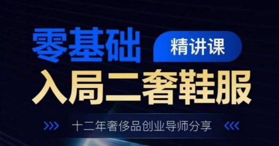 零基础入局二奢鞋服精讲课，十二年奢侈品创业导师分享-柠檬网创