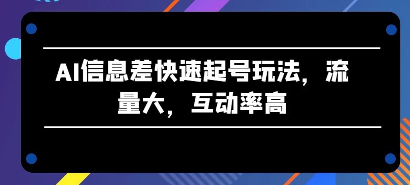 AI信息差快速起号玩法，流量大，互动率高【揭秘】-柠檬网创