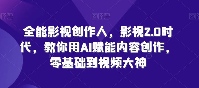 全能影视创作人，影视2.0时代，教你用AI赋能内容创作，​零基础到视频大神-柠檬网创