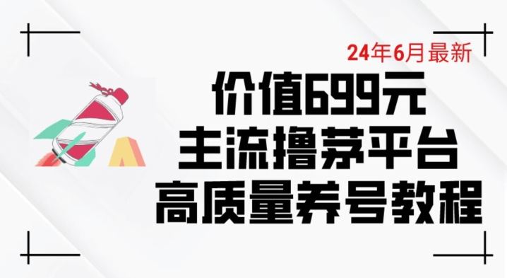 6月最新价值699的主流撸茅台平台精品养号下车攻略【揭秘】-柠檬网创