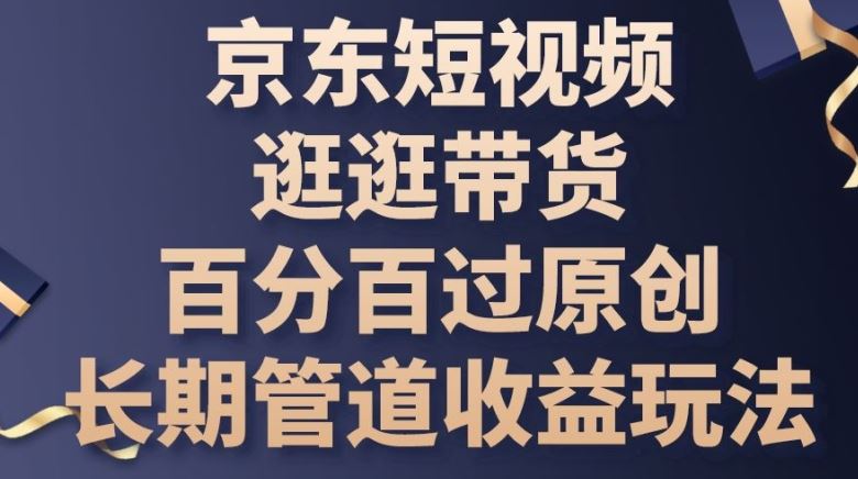 京东短视频逛逛带货百分百过原创，长期管道收益玩法【揭秘】-柠檬网创