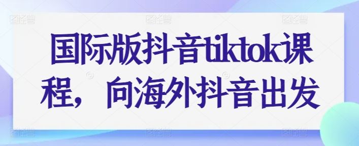 国际版抖音tiktok课程，向海外抖音出发-柠檬网创