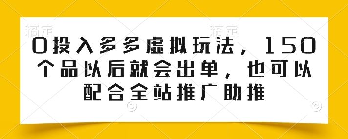 0投入多多虚拟玩法，150个品以后就会出单，也可以配合全站推广助推-柠檬网创