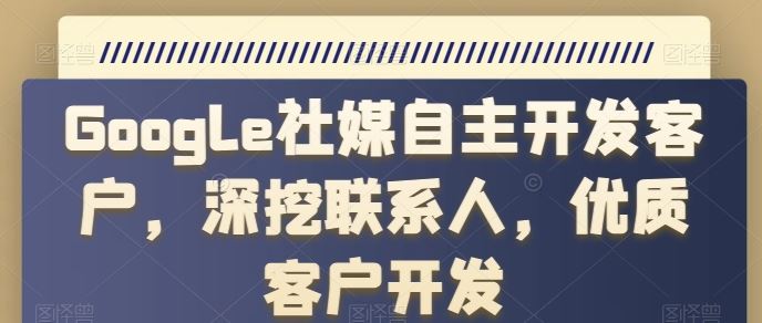 Google社媒自主开发客户，深挖联系人，优质客户开发-柠檬网创