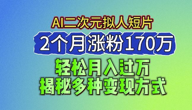2024最新蓝海AI生成二次元拟人短片，2个月涨粉170万，揭秘多种变现方式【揭秘】-柠檬网创