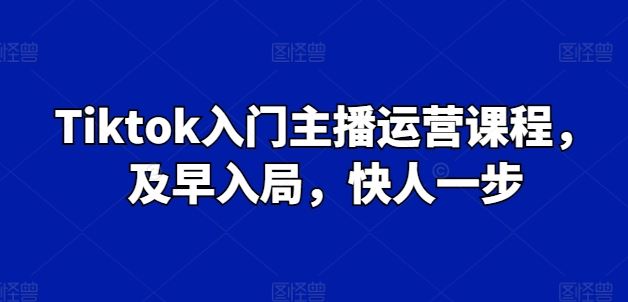 Tiktok入门主播运营课程，及早入局，快人一步-柠檬网创