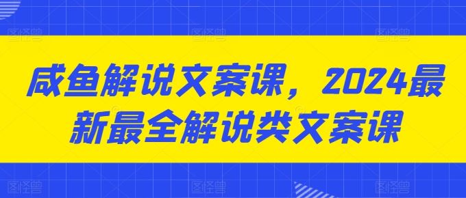 咸鱼解说文案课，2024最新最全解说类文案课-柠檬网创
