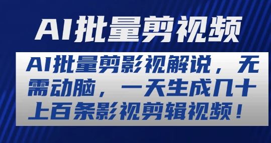 AI批量剪影视解说，无需动脑，一天生成几十上百条影视剪辑视频【揭秘】-柠檬网创