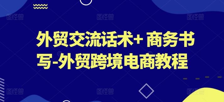 外贸交流话术+ 商务书写-外贸跨境电商教程-柠檬网创