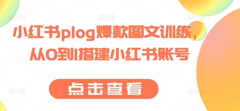 小红书plog爆款图文训练，从0到1搭建小红书账号-柠檬网创