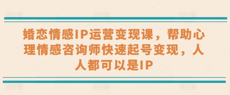 婚恋情感IP运营变现课，帮助心理情感咨询师快速起号变现，人人都可以是IP-柠檬网创