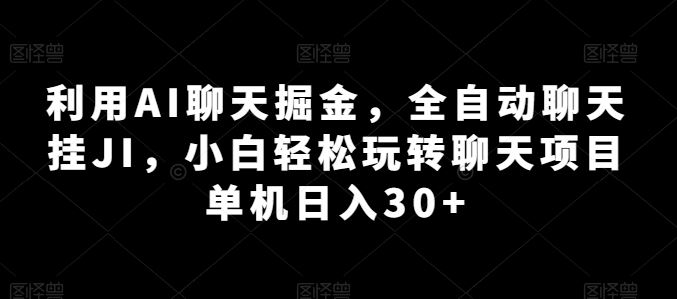 利用AI聊天掘金，全自动聊天挂JI，小白轻松玩转聊天项目 单机日入30+【揭秘】-柠檬网创
