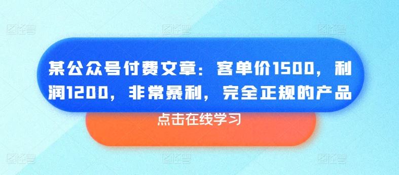 某公众号付费文章：客单价1500，利润1200，非常暴利，完全正规的产品-柠檬网创