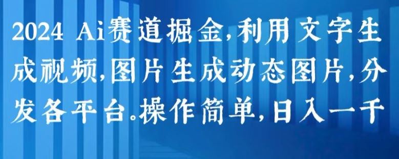 2024 Ai赛道掘金，利用文字生成视频，图片生成动态图片，分发各平台，操作简单，日入1k【揭秘】-柠檬网创