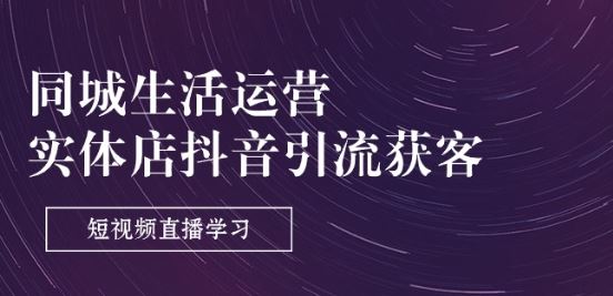 同城生活运营-实体店抖音引流获客：短视频直播学习(9节课)-柠檬网创