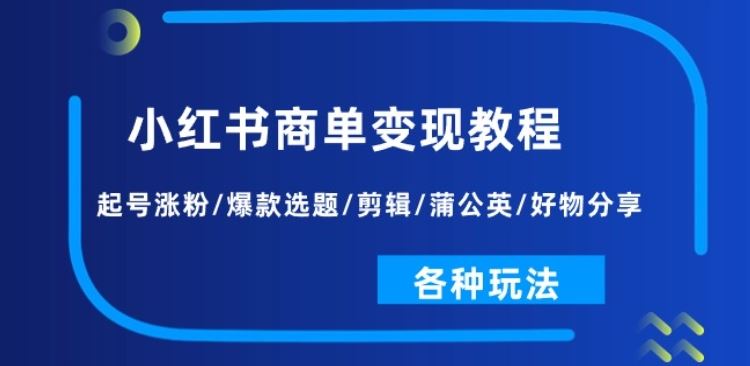 小红书商单变现教程：起号涨粉/爆款选题/剪辑/蒲公英/好物分享/各种玩法-柠檬网创