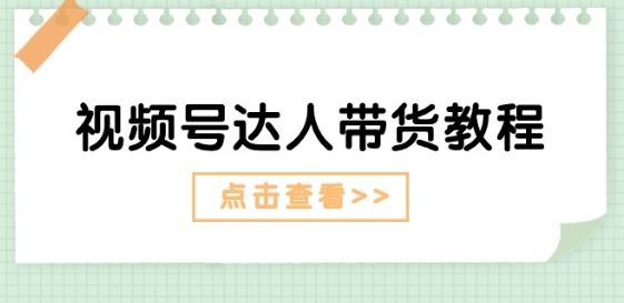 视频号达人带货教程：达人剧情打法(长期)+达人带货广告(短期)-柠檬网创