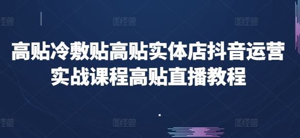 高贴冷敷贴高贴实体店抖音运营实战课程高贴直播教程-柠檬网创