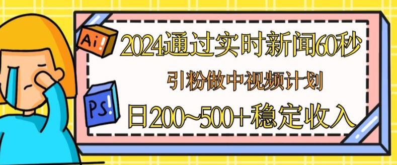 2024通过实时新闻60秒，引粉做中视频计划或者流量主，日几张稳定收入【揭秘】-柠檬网创