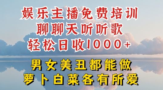 娱乐主播免费培训聊聊天听听歌轻松日收1K+，男女美丑都能做萝卜白菜各有所爱【揭秘】-柠檬网创