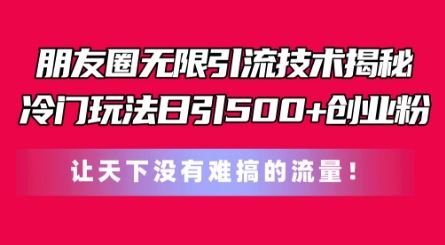 朋友圈无限引流技术，一个冷门玩法日引500+创业粉，让天下没有难搞的流量【揭秘】-柠檬网创
