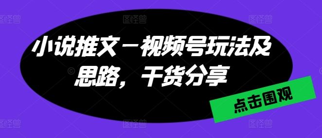 小说推文—视频号玩法及思路，干货分享-柠檬网创