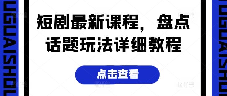 短剧最新课程，盘点话题玩法详细教程-柠檬网创