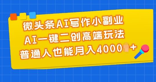 微头条AI写作小副业，AI一键二创高端玩法 普通人也能月入4000+【揭秘】-柠檬网创